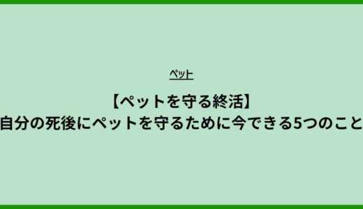 【ペットを守る終活】自分の死後にペットを守るために今できる5つのこと